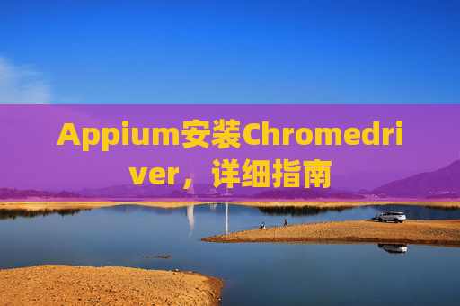 Appium安装Chromedriver，详细指南